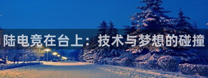 米兰电竞平台官网：陆电竞在台上：技术与梦想的碰撞
